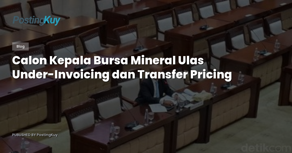 Calon Kepala Bursa Mineral Ulas Under-Invoicing dan Transfer Pricing