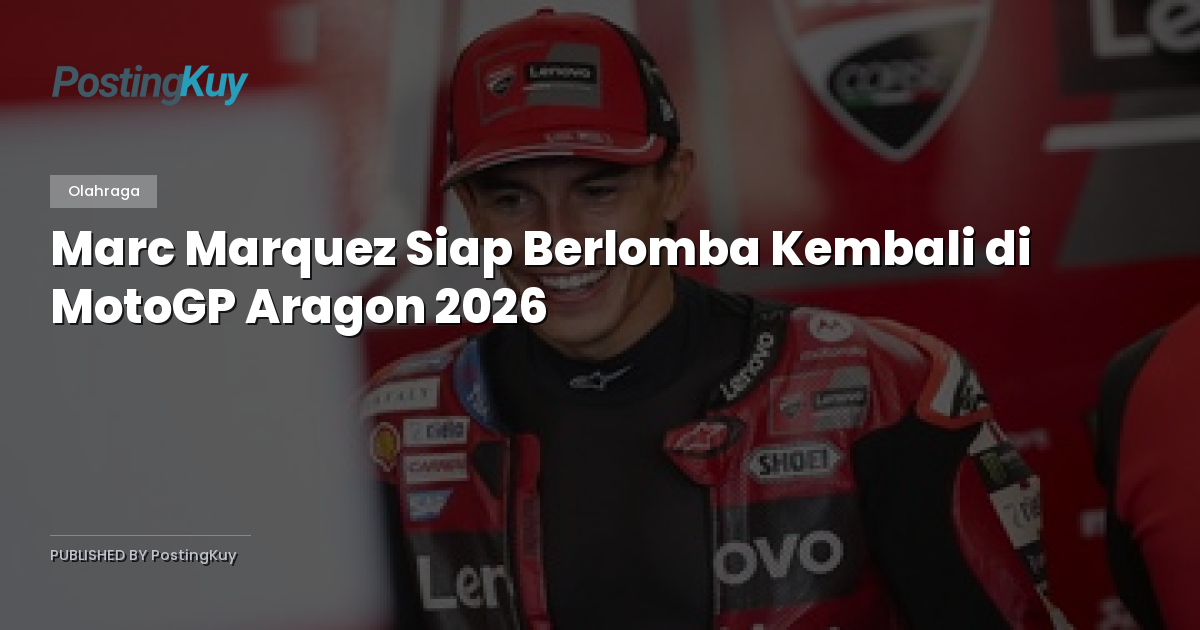 Marc Marquez Siap Berlomba Kembali di MotoGP Aragon 2026