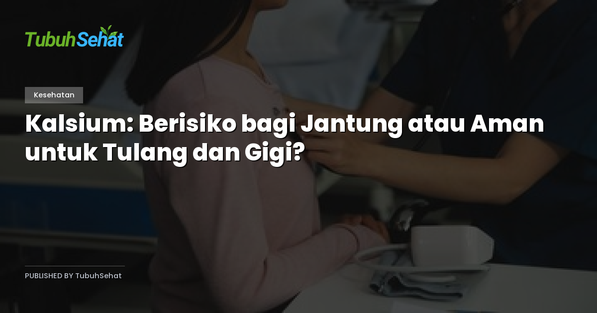 Kalsium: Berisiko bagi Jantung atau Aman untuk Tulang dan Gigi?