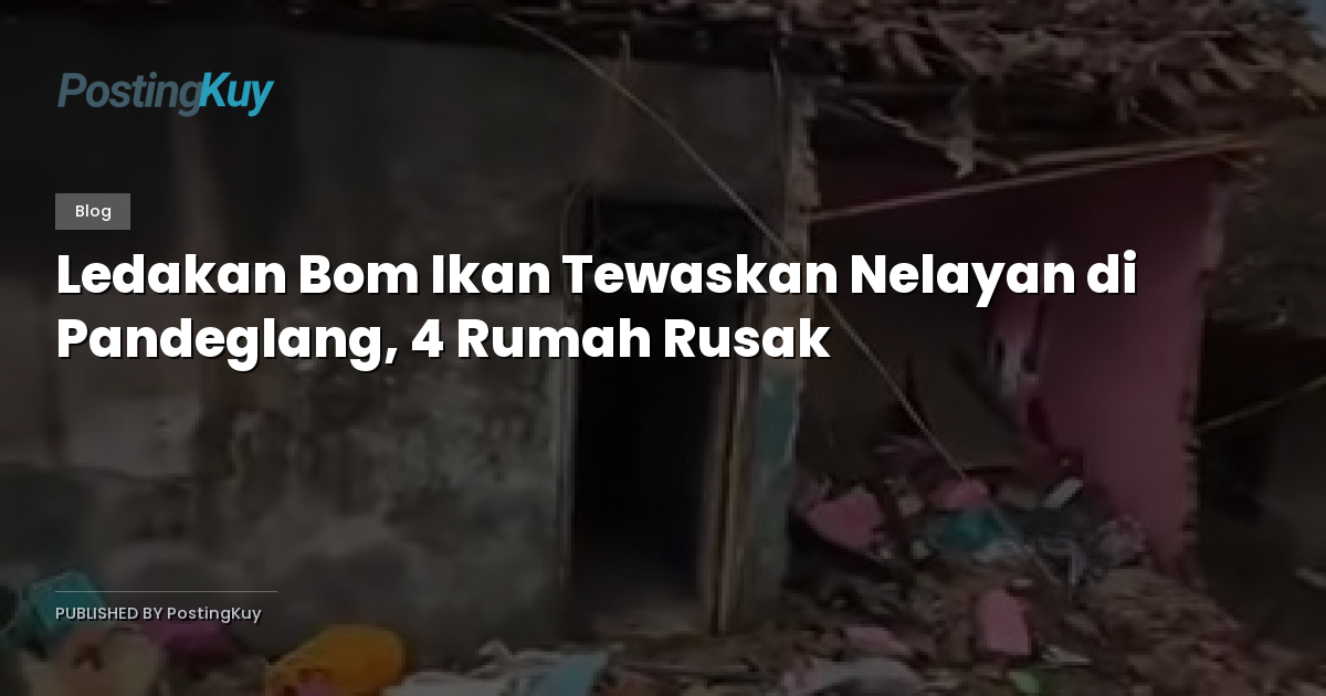 Ledakan Bom Ikan Tewaskan Nelayan di Pandeglang, 4 Rumah Rusak