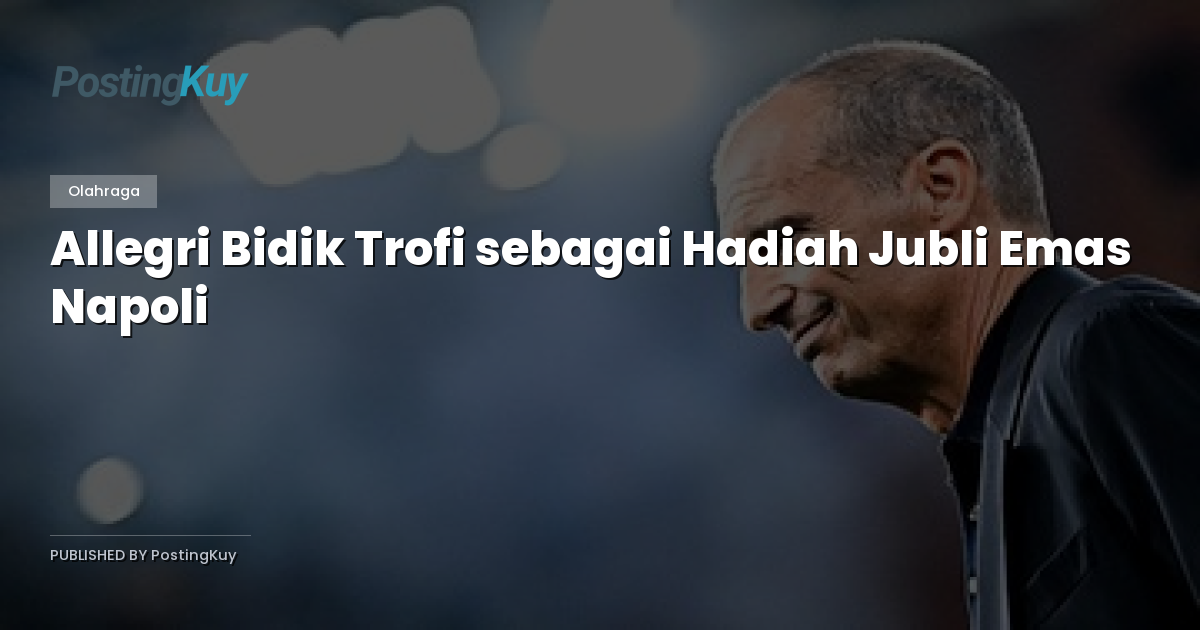 Allegri Bidik Trofi sebagai Hadiah Jubli Emas Napoli