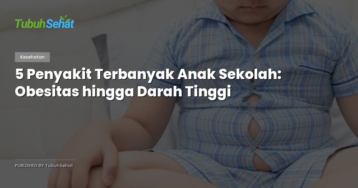 5 Penyakit Terbanyak Anak Sekolah: Obesitas hingga Darah Tinggi