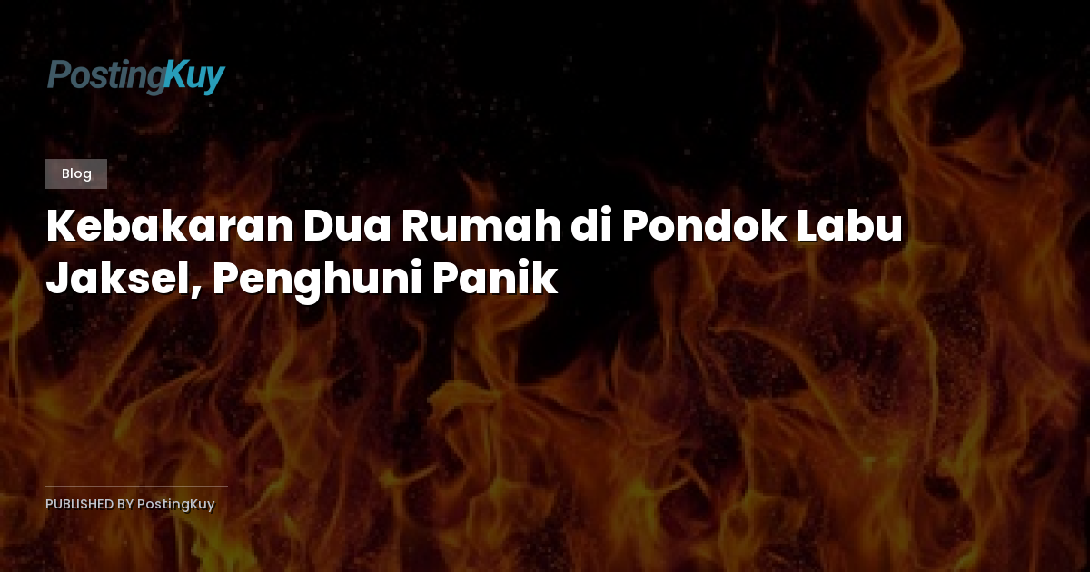 Kebakaran Dua Rumah di Pondok Labu Jaksel, Penghuni Panik