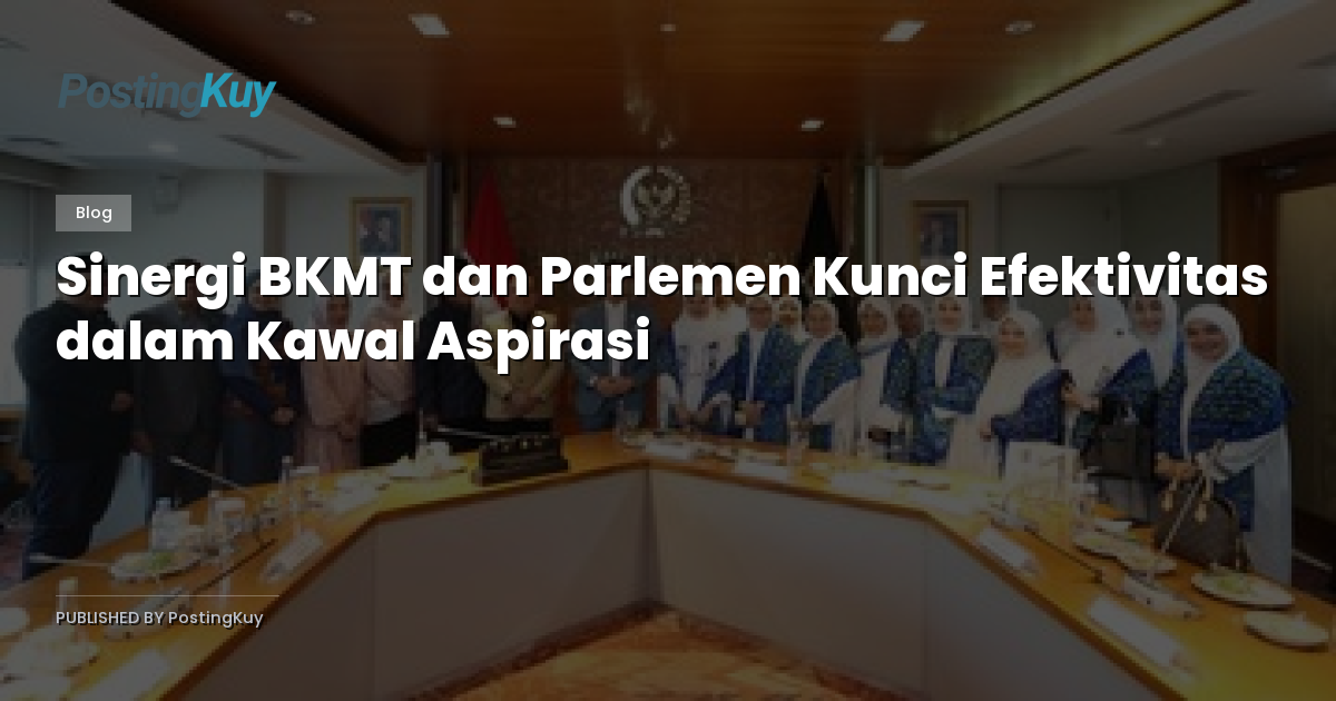 Sinergi BKMT dan Parlemen Kunci Efektivitas dalam Kawal Aspirasi