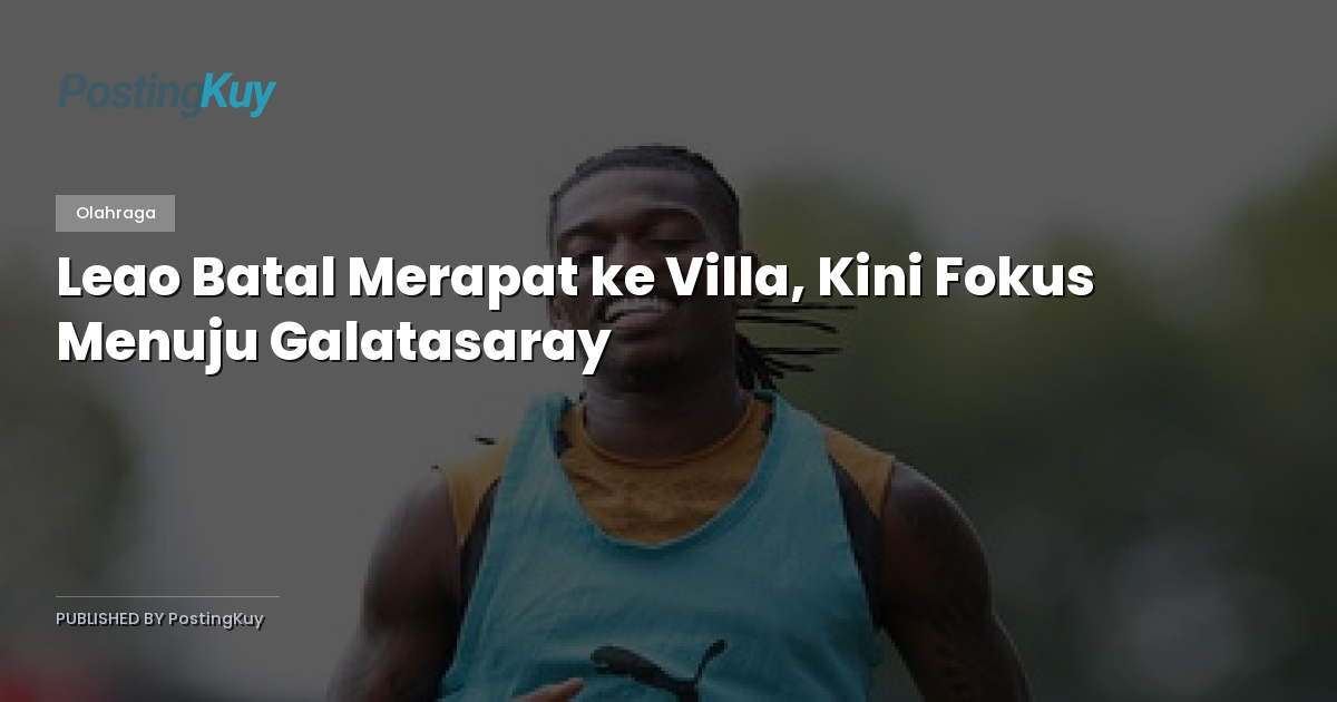 Leao Batal Merapat ke Villa, Kini Fokus Menuju Galatasaray