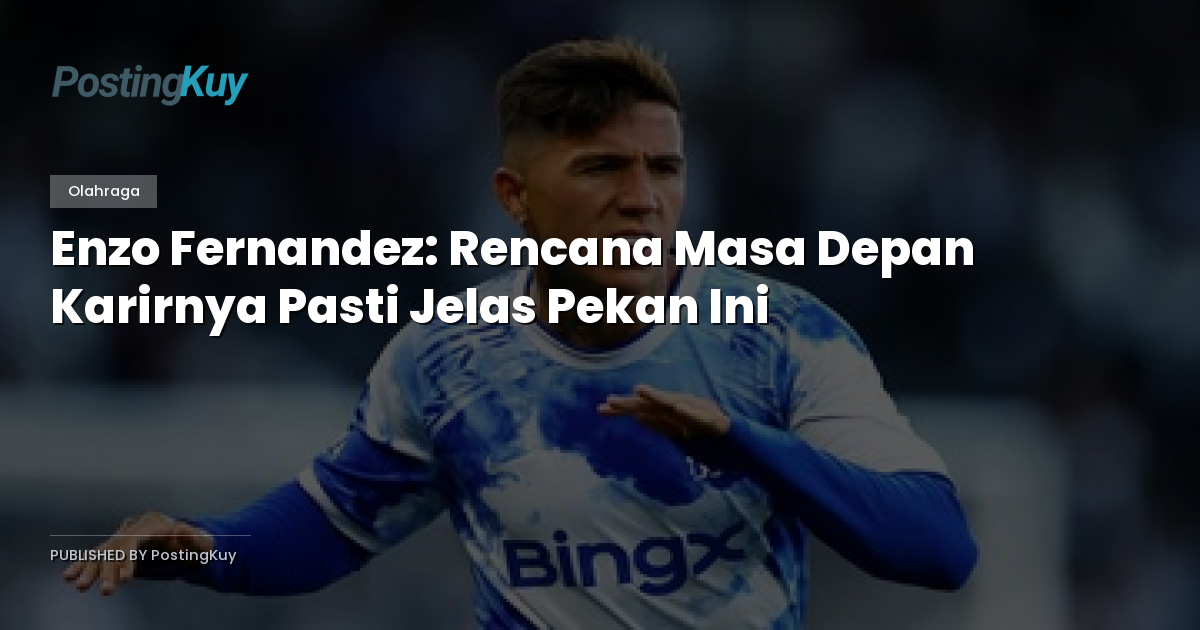 Enzo Fernandez: Rencana Masa Depan Karirnya Pasti Jelas Pekan Ini