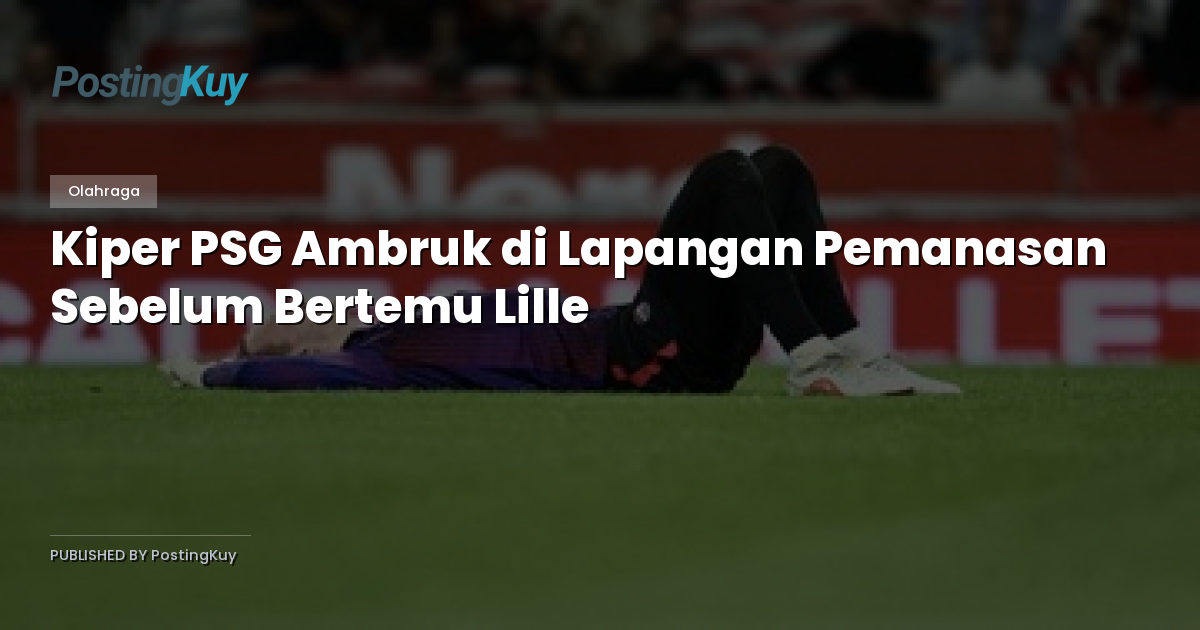 Kiper PSG Ambruk di Lapangan Pemanasan Sebelum Bertemu Lille