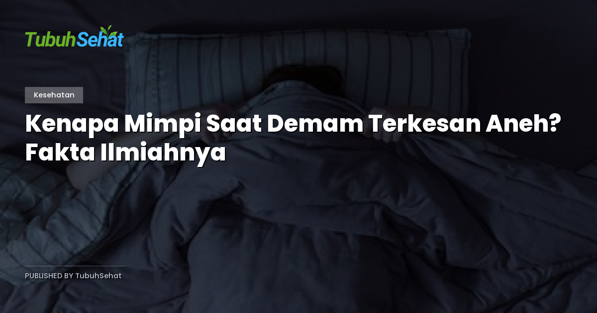 Kenapa Mimpi Saat Demam Terkesan Aneh? Fakta Ilmiahnya