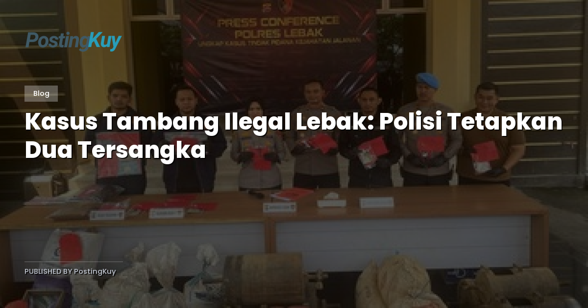 Kasus Tambang Ilegal Lebak: Polisi Tetapkan Dua Tersangka