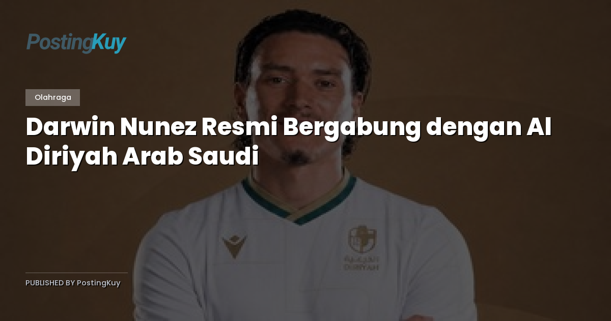 Darwin Nunez Resmi Bergabung dengan Al Diriyah Arab Saudi