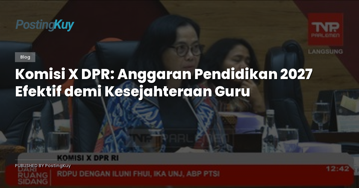 Komisi X DPR: Anggaran Pendidikan 2027 Efektif demi Kesejahteraan Guru