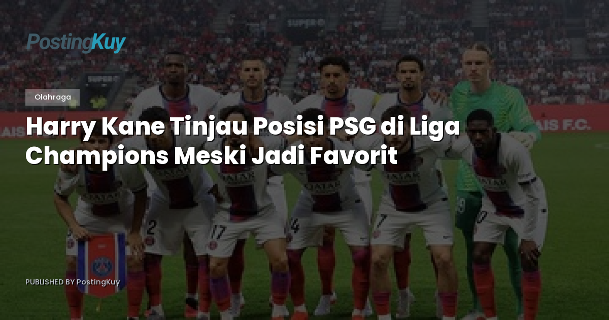 Harry Kane Tinjau Posisi PSG di Liga Champions Meski Jadi Favorit