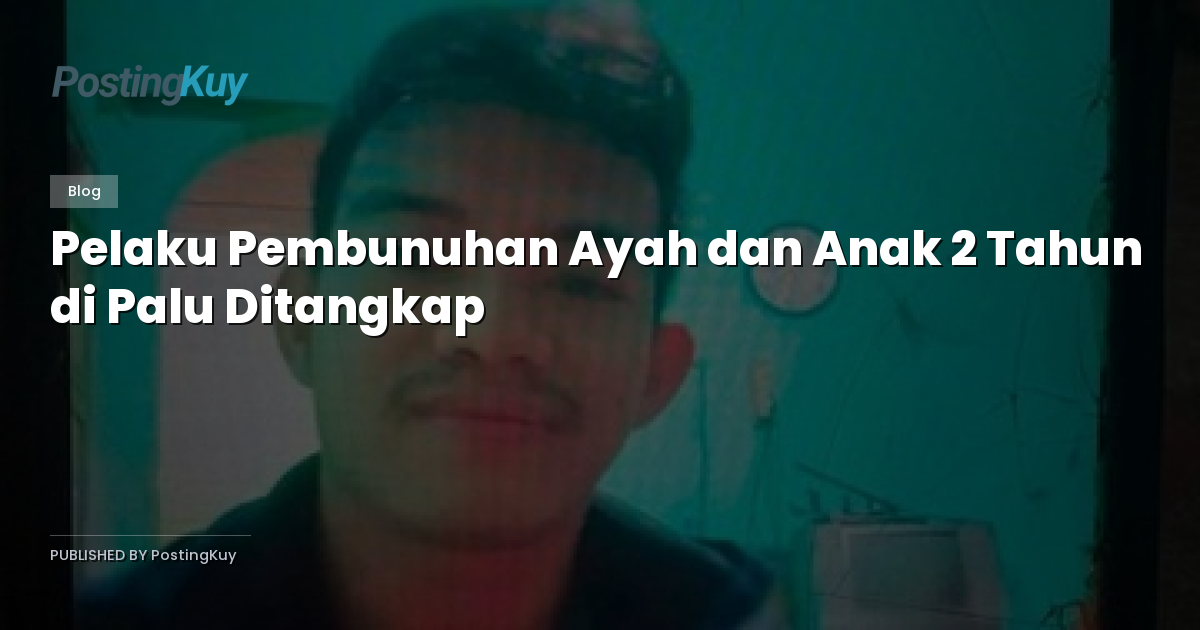Pelaku Pembunuhan Ayah dan Anak 2 Tahun di Palu Ditangkap