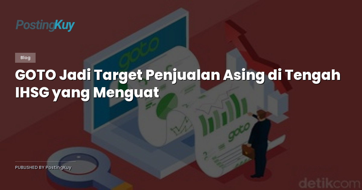 GOTO Jadi Target Penjualan Asing di Tengah IHSG yang Menguat