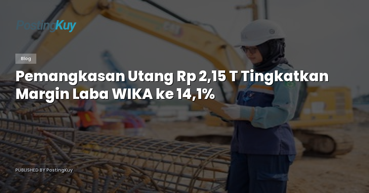 Pemangkasan Utang Rp 2,15 T Tingkatkan Margin Laba WIKA ke 14,1%