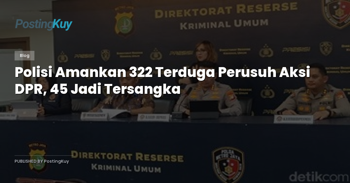 Polisi Amankan 322 Terduga Perusuh Aksi DPR, 45 Jadi Tersangka