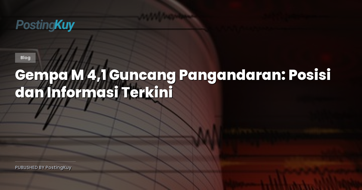 Gempa M 4,1 Guncang Pangandaran: Posisi dan Informasi Terkini