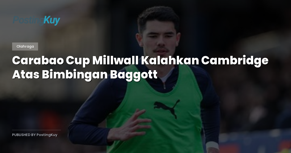 Carabao Cup Millwall Kalahkan Cambridge Atas Bimbingan Baggott