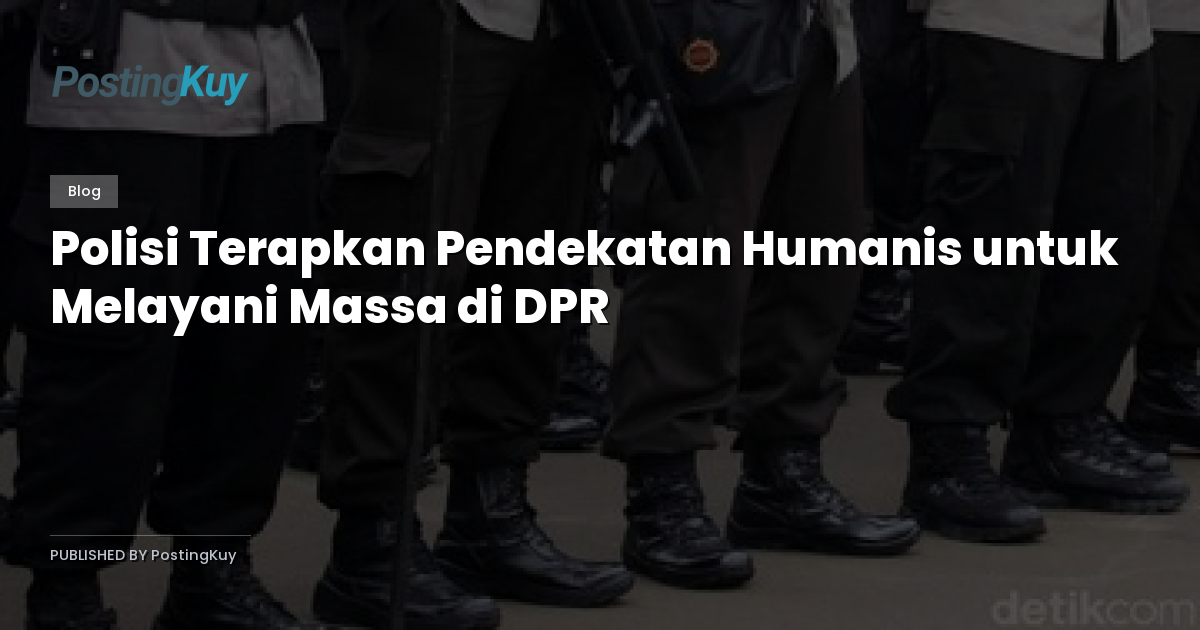 Polisi Terapkan Pendekatan Humanis untuk Melayani Massa di DPR