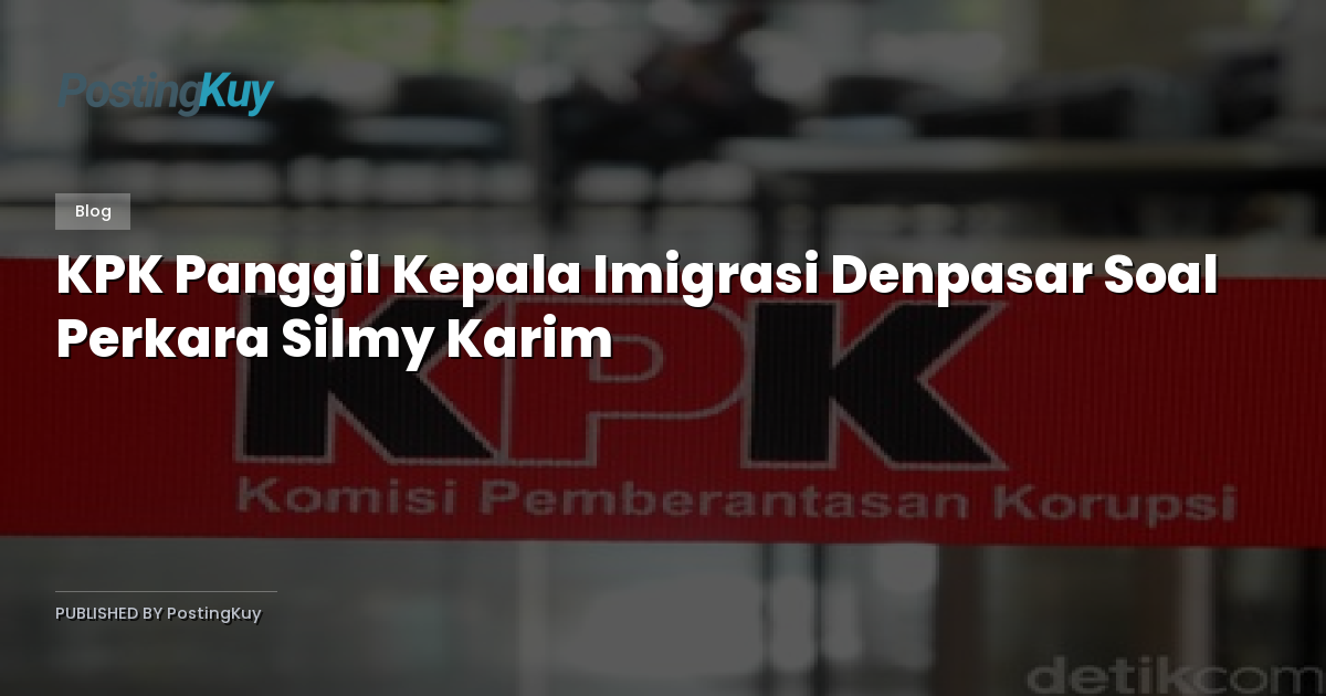 KPK Panggil Kepala Imigrasi Denpasar Soal Perkara Silmy Karim