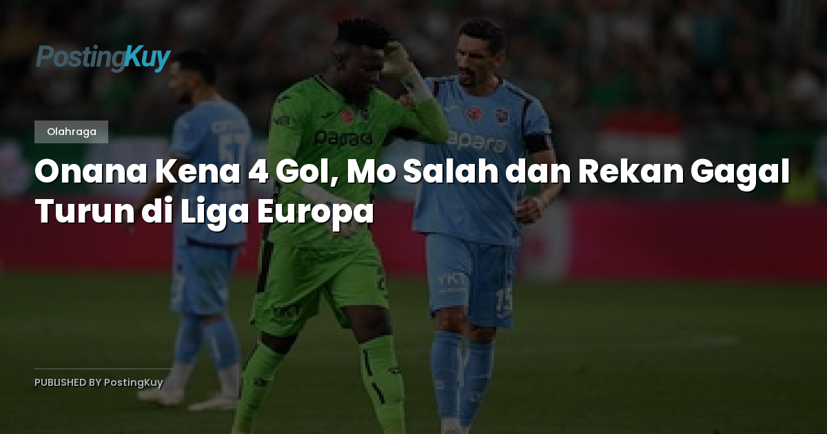 Onana Kena 4 Gol, Mo Salah dan Rekan Gagal Turun di Liga Europa