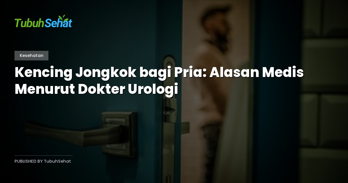 Kencing Jongkok bagi Pria: Alasan Medis Menurut Dokter Urologi