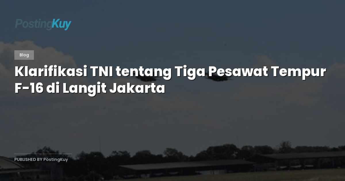 Klarifikasi TNI tentang Tiga Pesawat Tempur F-16 di Langit Jakarta