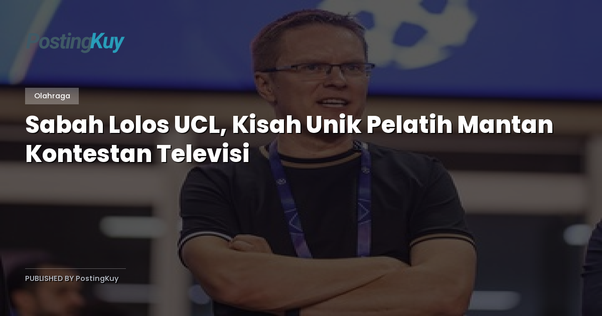 Sabah Lolos UCL, Kisah Unik Pelatih Mantan Kontestan Televisi