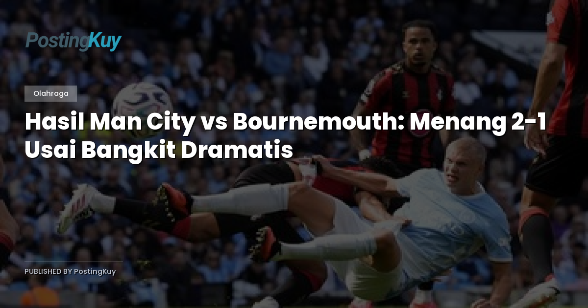 Hasil Man City vs Bournemouth: Menang 2-1 Usai Bangkit Dramatis