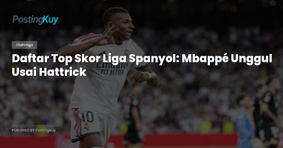 Daftar Top Skor Liga Spanyol: Mbappé Unggul Usai Hattrick
