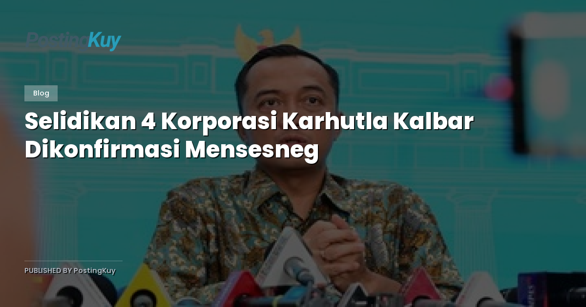 Selidikan 4 Korporasi Karhutla Kalbar Dikonfirmasi Mensesneg