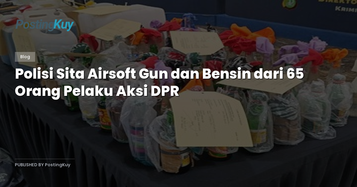 Polisi Sita Airsoft Gun dan Bensin dari 65 Orang Pelaku Aksi DPR