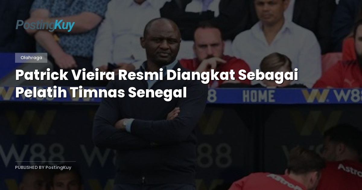 Patrick Vieira Resmi Diangkat Sebagai Pelatih Timnas Senegal