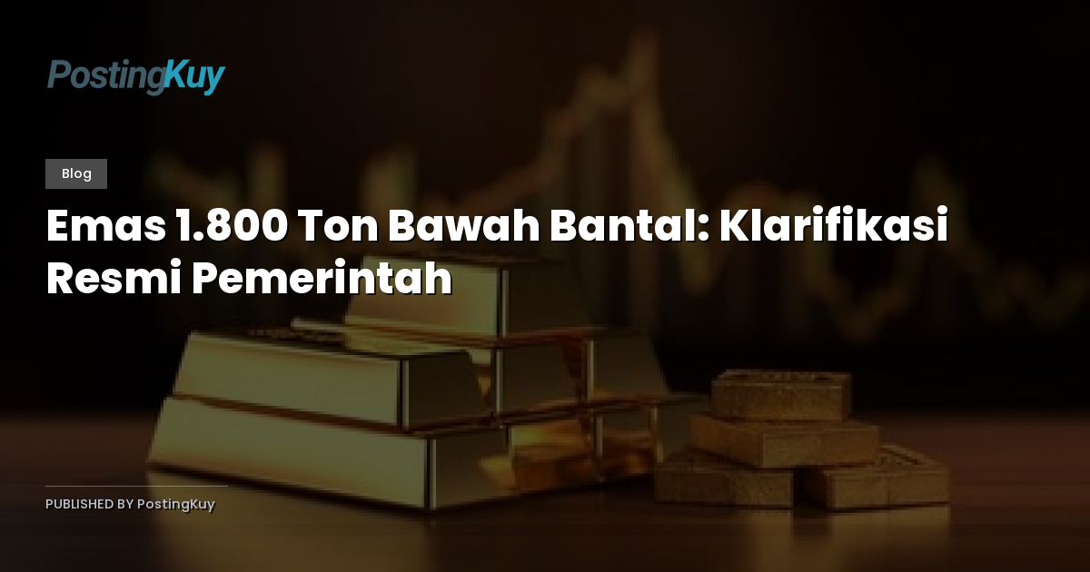 Emas 1.800 Ton Bawah Bantal: Klarifikasi Resmi Pemerintah