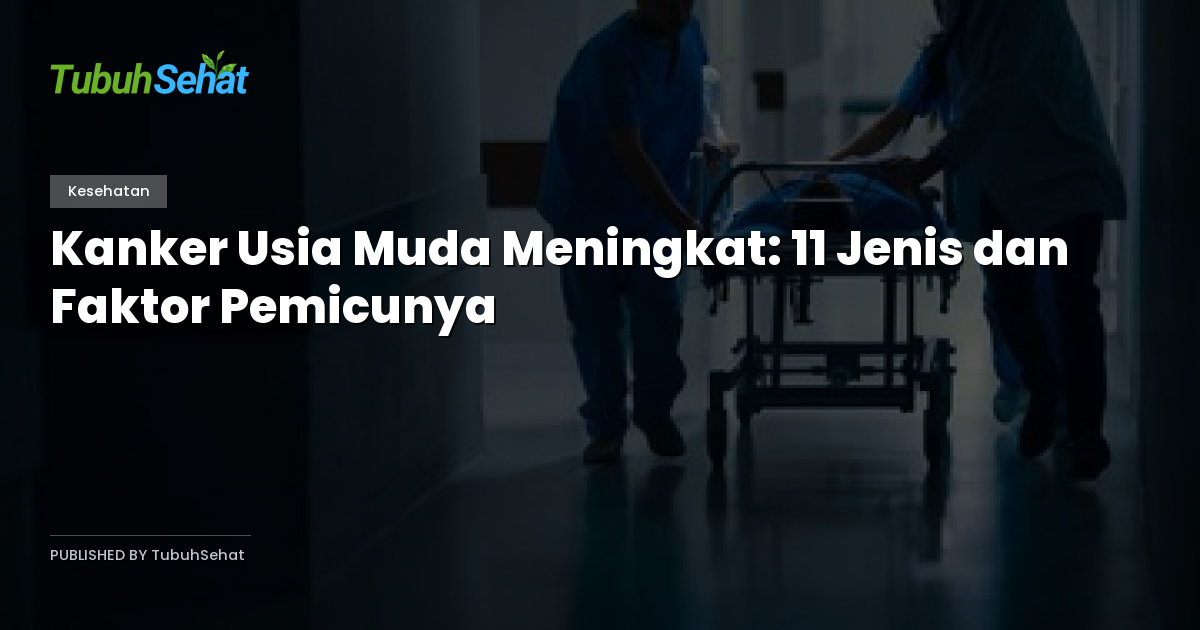 Kanker Usia Muda Meningkat: 11 Jenis dan Faktor Pemicunya