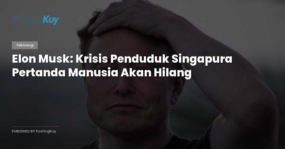 Elon Musk: Krisis Penduduk Singapura Pertanda Manusia Akan Hilang