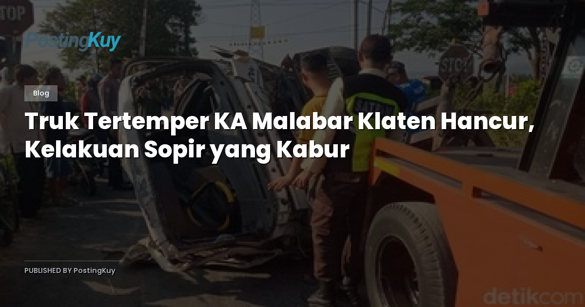 Truk Tertemper KA Malabar Klaten Hancur, Kelakuan Sopir yang Kabur