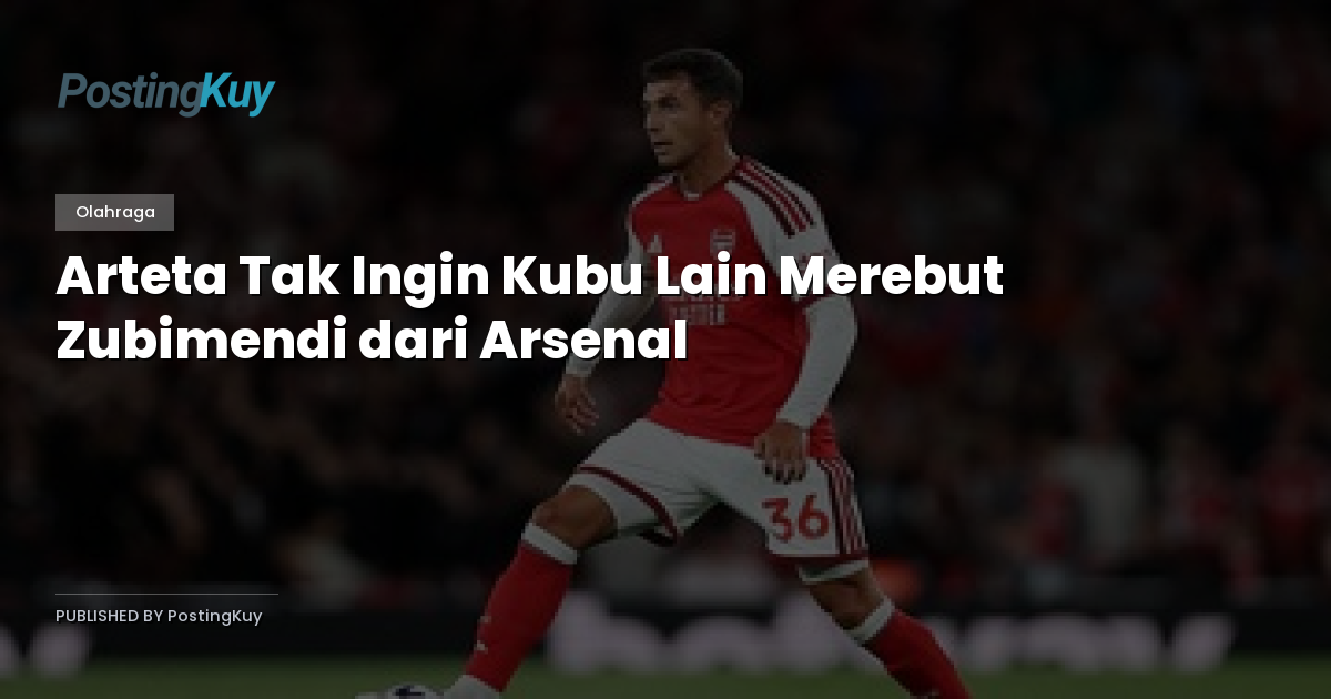 Arteta Tak Ingin Kubu Lain Merebut Zubimendi dari Arsenal