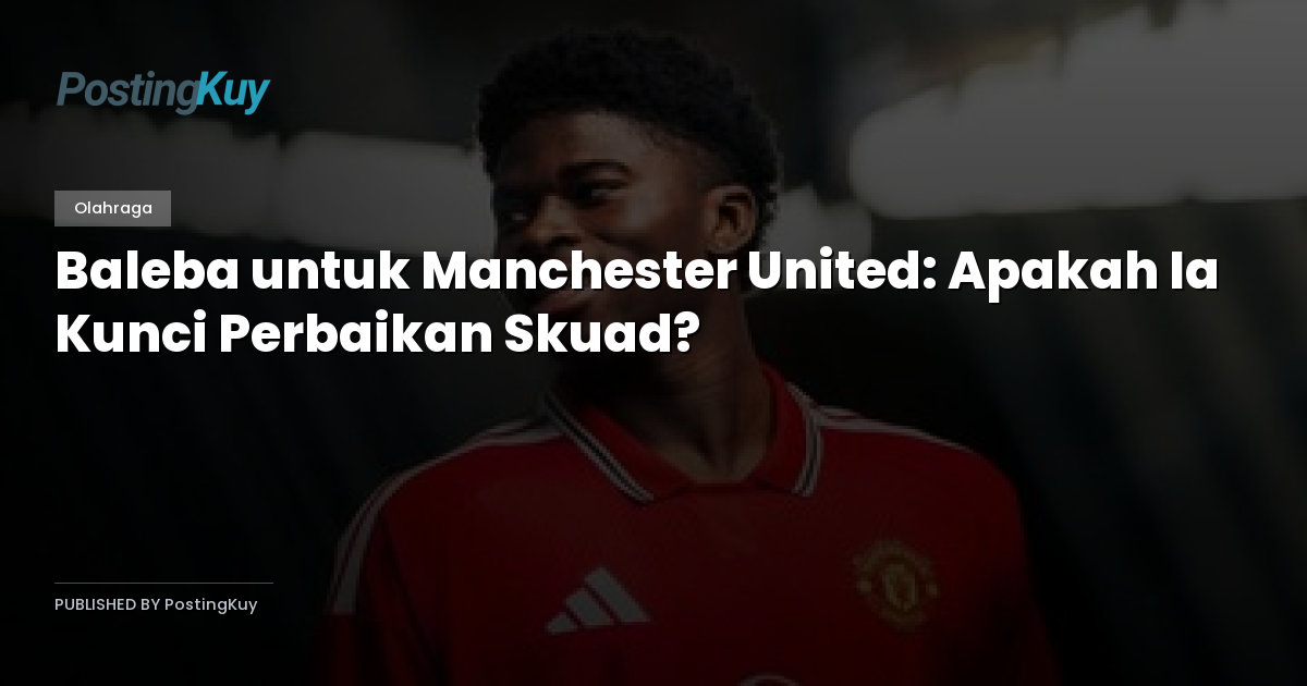 Baleba untuk Manchester United: Apakah Ia Kunci Perbaikan Skuad?
