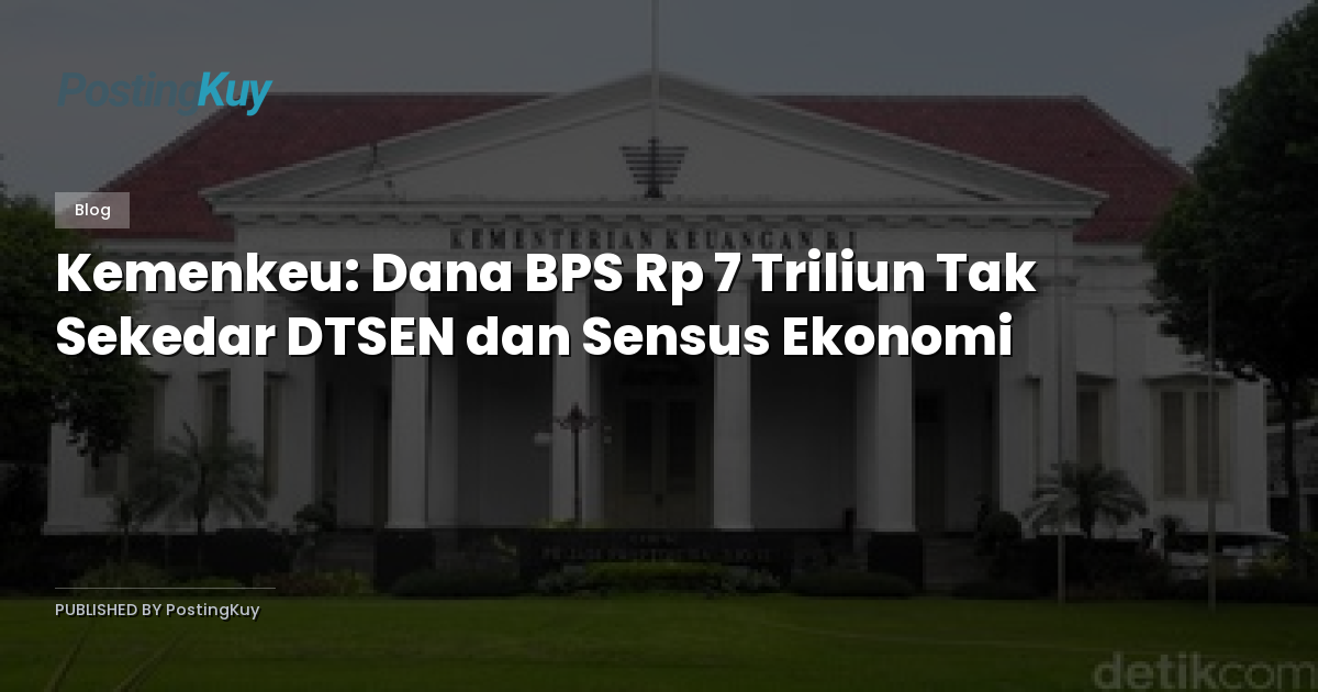 Kemenkeu: Dana BPS Rp 7 Triliun Tak Sekedar DTSEN dan Sensus Ekonomi