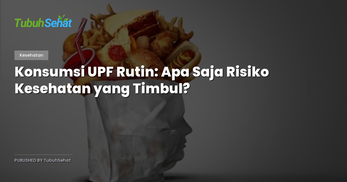Konsumsi UPF Rutin: Apa Saja Risiko Kesehatan yang Timbul?