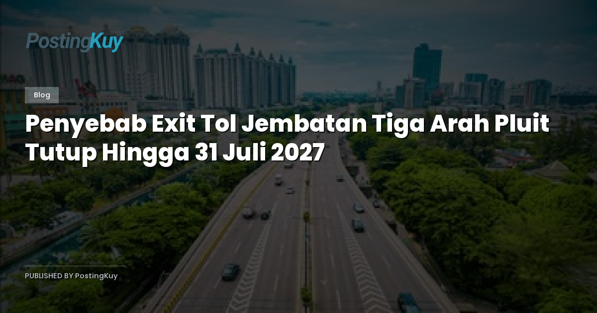 Penyebab Exit Tol Jembatan Tiga Arah Pluit Tutup Hingga 31 Juli 2027