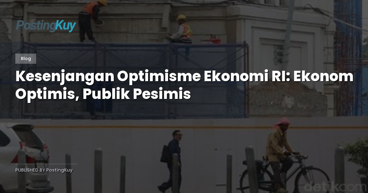 Kesenjangan Optimisme Ekonomi RI: Ekonom Optimis, Publik Pesimis