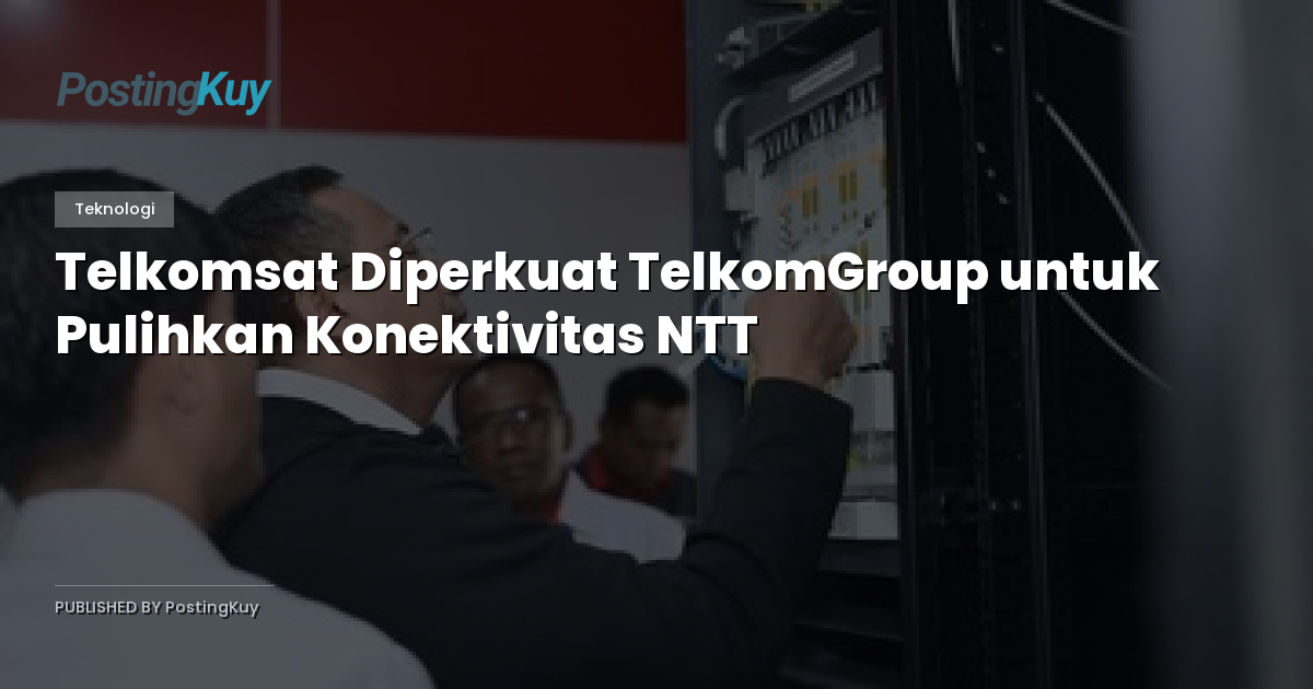 Telkomsat Diperkuat TelkomGroup untuk Pulihkan Konektivitas NTT