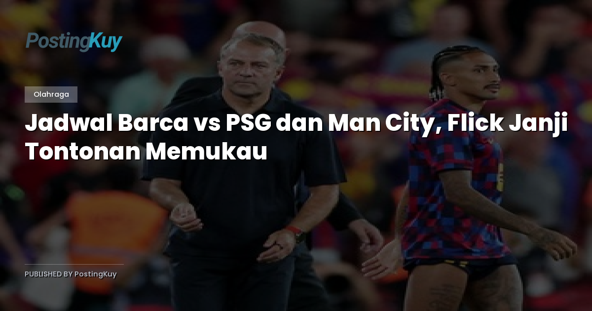 Jadwal Barca vs PSG dan Man City, Flick Janji Tontonan Memukau