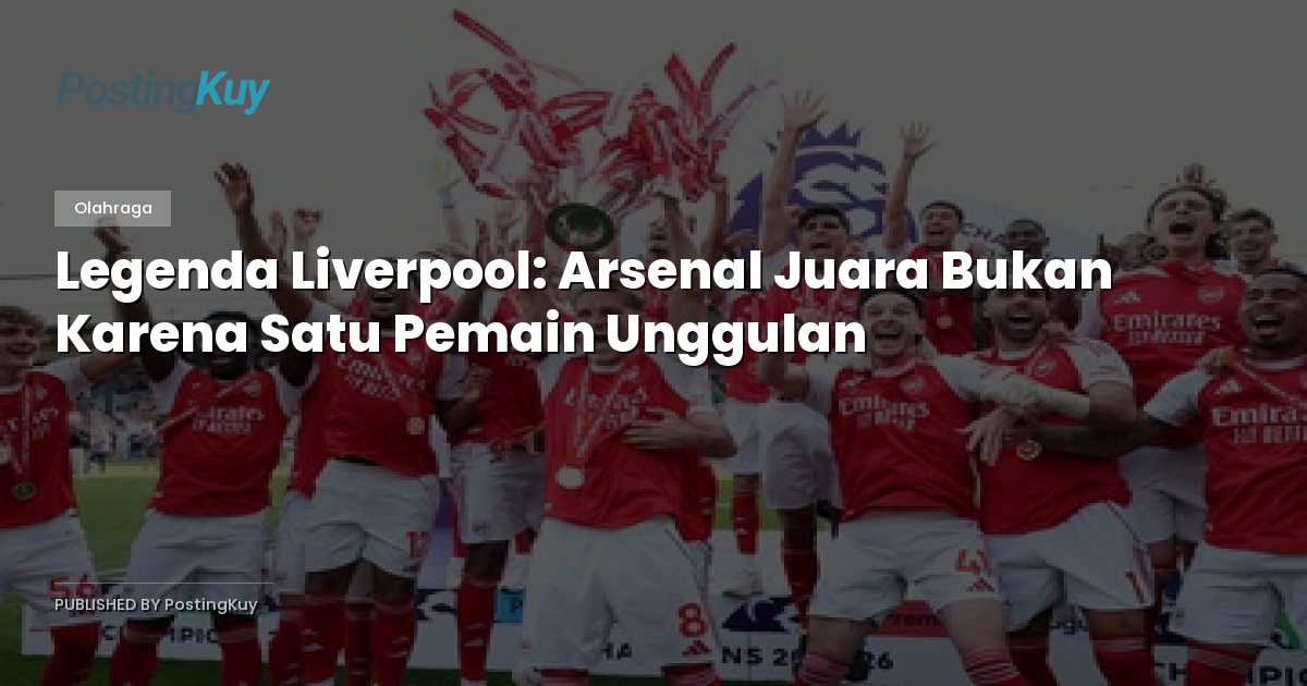 Legenda Liverpool: Arsenal Juara Bukan Karena Satu Pemain Unggulan