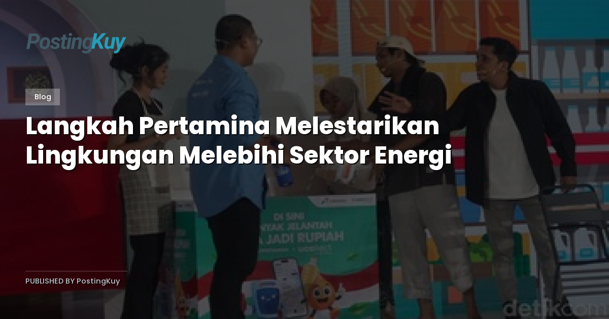 Langkah Pertamina Melestarikan Lingkungan Melebihi Sektor Energi