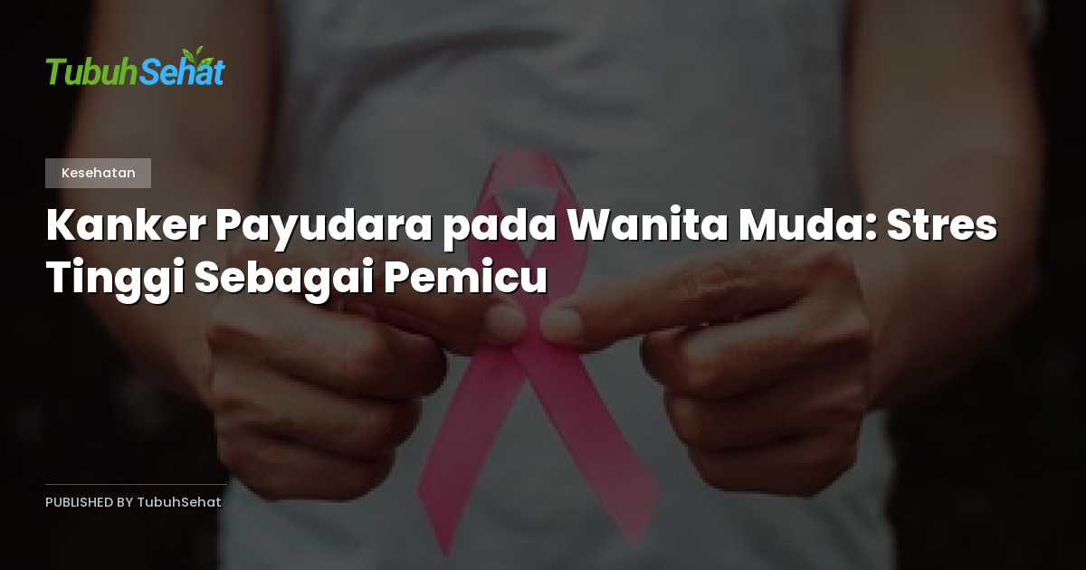 Kanker Payudara pada Wanita Muda: Stres Tinggi Sebagai Pemicu