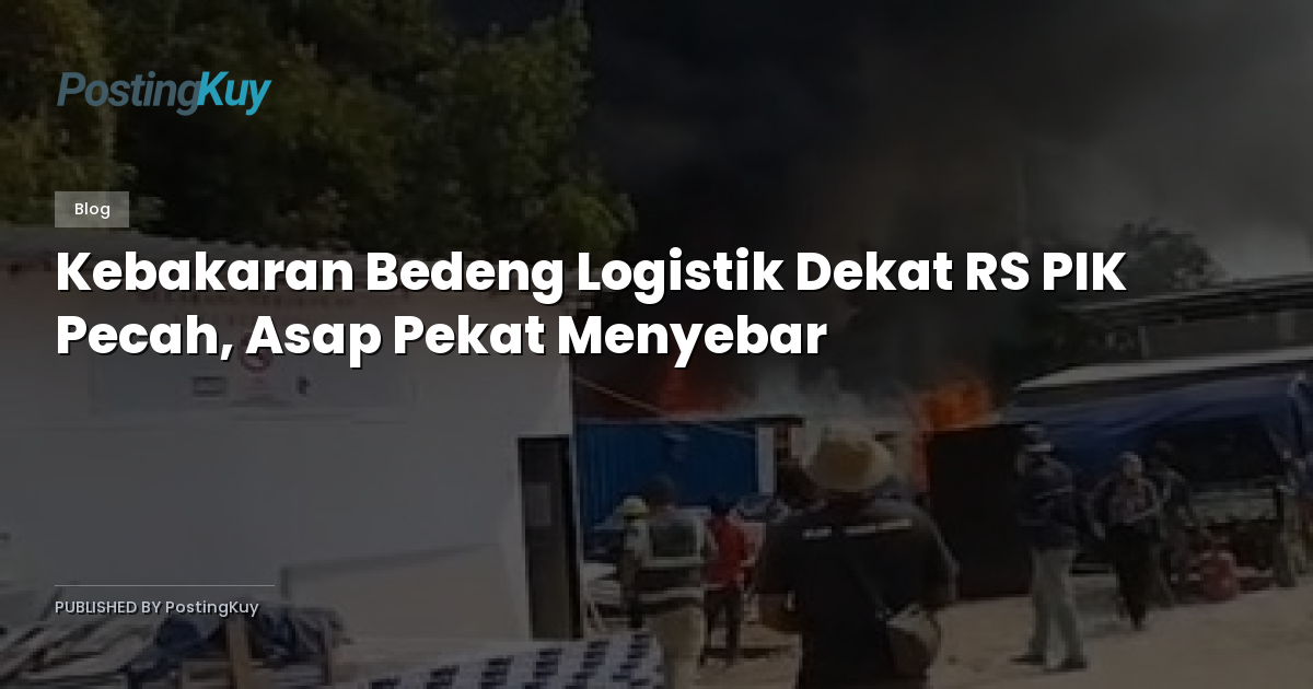 Kebakaran Bedeng Logistik Dekat RS PIK Pecah, Asap Pekat Menyebar
