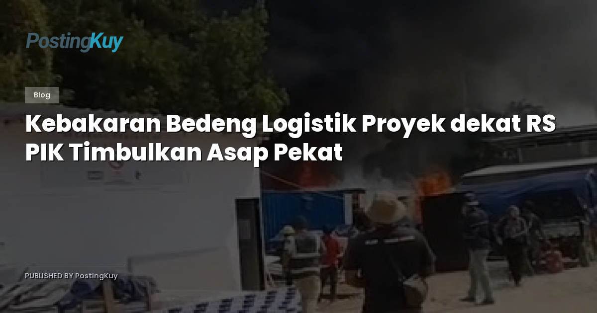Kebakaran Bedeng Logistik Proyek dekat RS PIK Timbulkan Asap Pekat